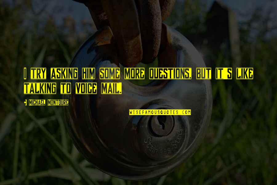 Asking Him Out Quotes By Michael Montoure: I try asking him some more questions, but