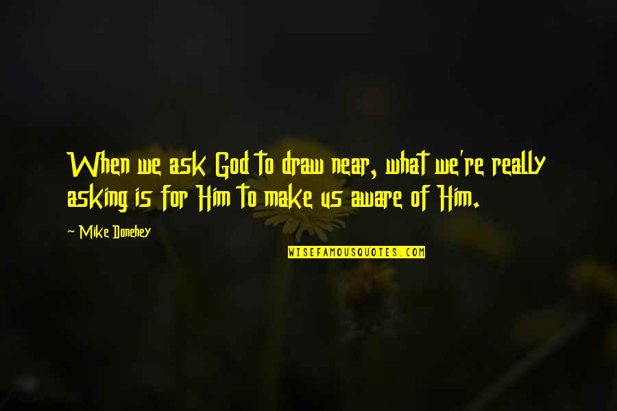 Asking Him Out Quotes By Mike Donehey: When we ask God to draw near, what