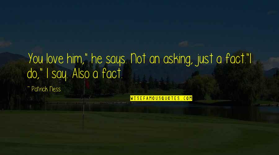 Asking Him Out Quotes By Patrick Ness: You love him," he says. Not an asking,