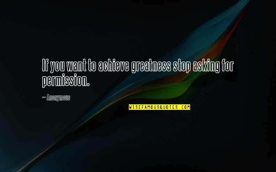 Asking Permission Quotes By Anonymous: If you want to achieve greatness stop asking