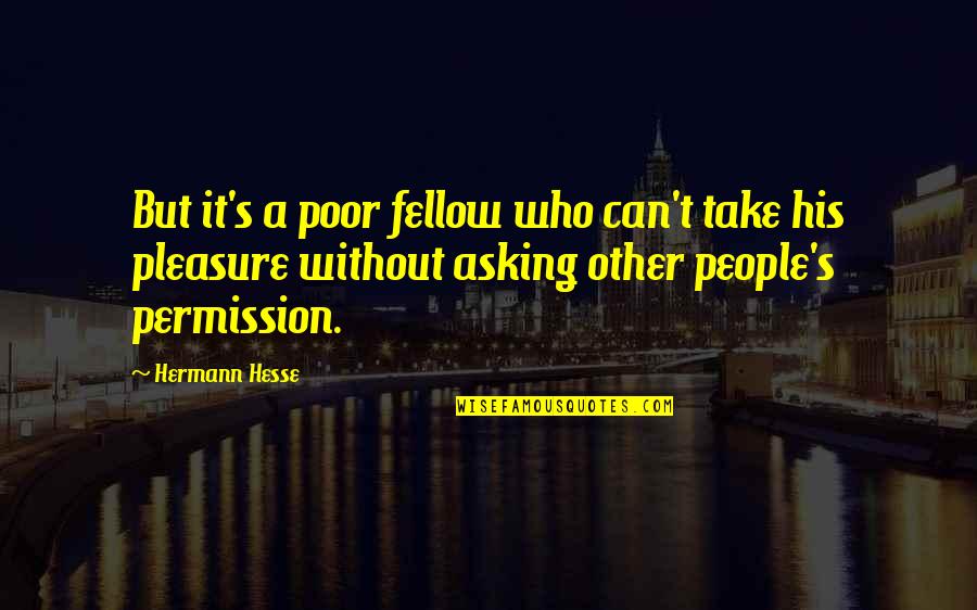 Asking Permission Quotes By Hermann Hesse: But it's a poor fellow who can't take