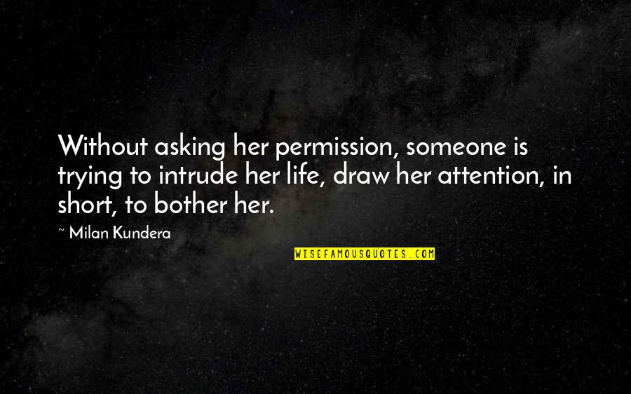 Asking Permission Quotes By Milan Kundera: Without asking her permission, someone is trying to
