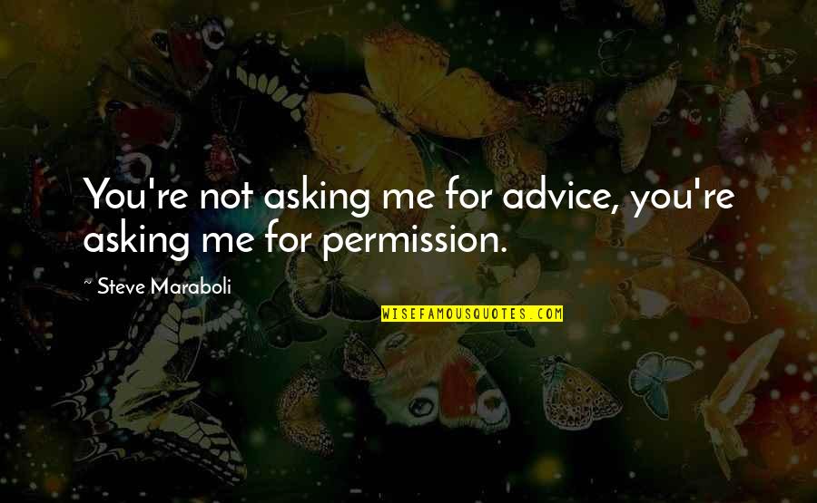 Asking Permission Quotes By Steve Maraboli: You're not asking me for advice, you're asking