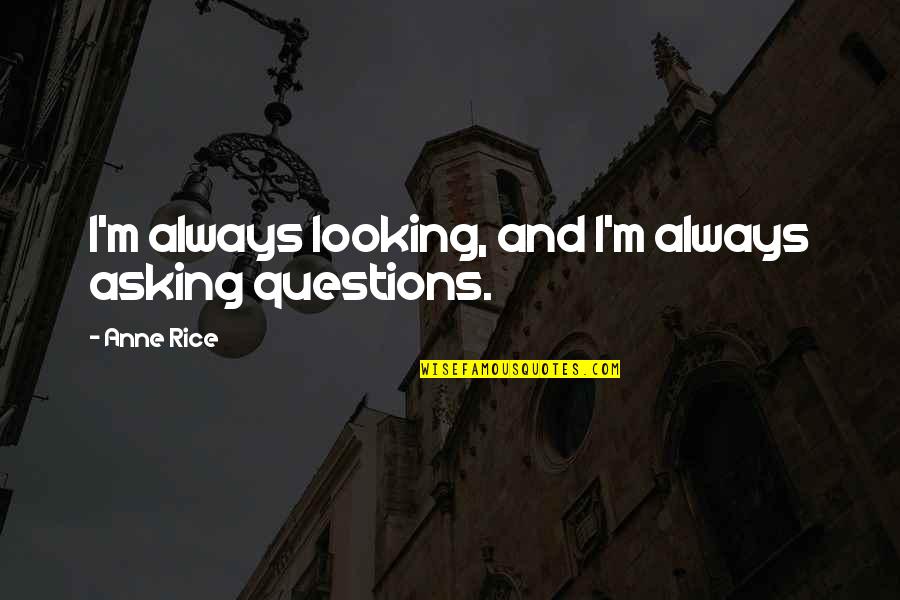 Asking Questions Quotes By Anne Rice: I'm always looking, and I'm always asking questions.