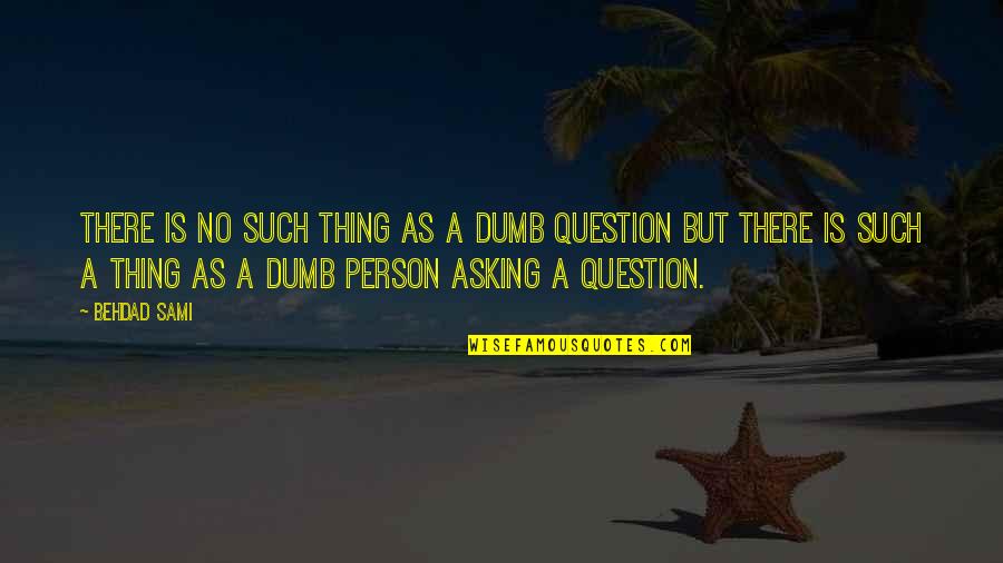 Asking Questions Quotes By Behdad Sami: There is no such thing as a dumb