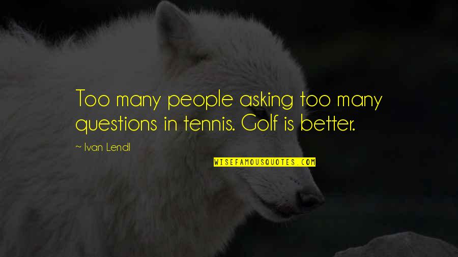 Asking Questions Quotes By Ivan Lendl: Too many people asking too many questions in