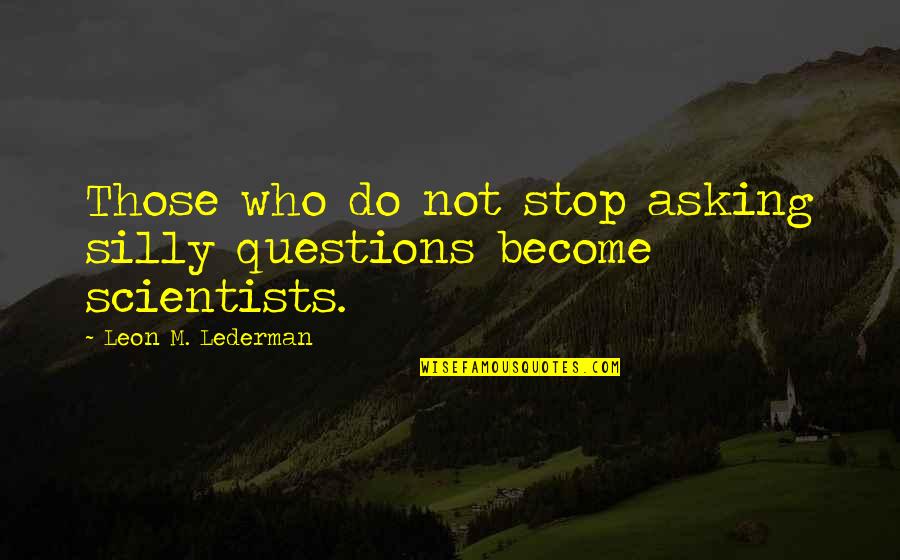 Asking Questions Quotes By Leon M. Lederman: Those who do not stop asking silly questions