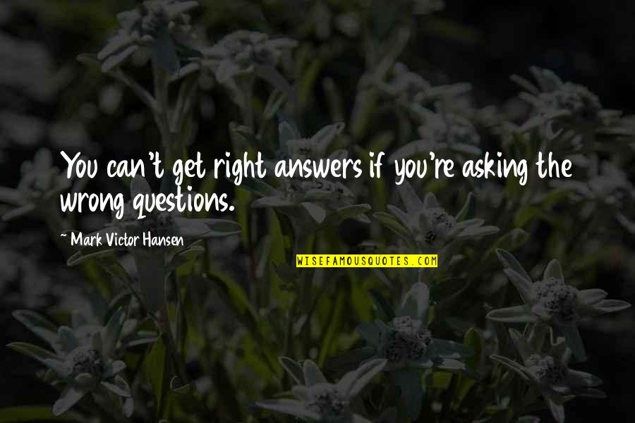 Asking Questions Quotes By Mark Victor Hansen: You can't get right answers if you're asking