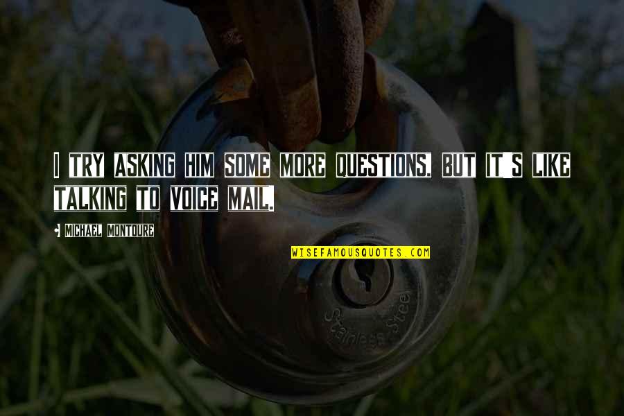 Asking Questions Quotes By Michael Montoure: I try asking him some more questions, but