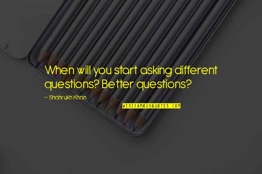 Asking Questions Quotes By Shahrukh Khan: When will you start asking different questions? Better