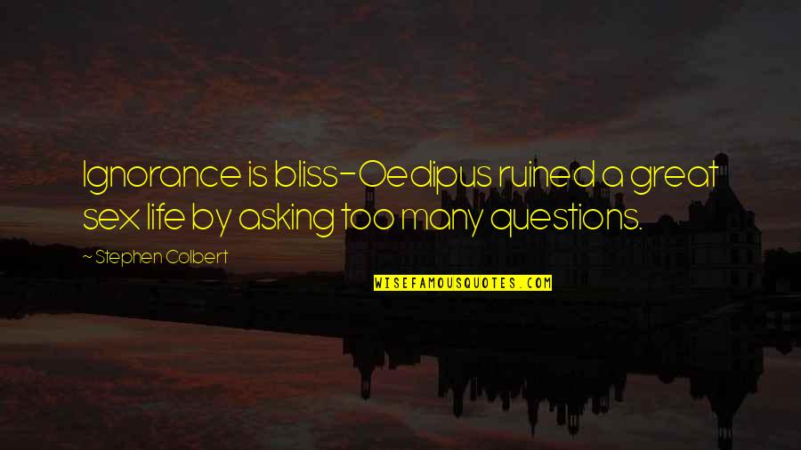 Asking Questions Quotes By Stephen Colbert: Ignorance is bliss-Oedipus ruined a great sex life