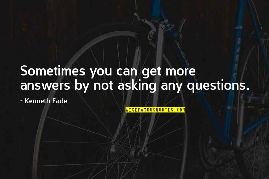 Asking Questions To Get Answers Quotes By Kenneth Eade: Sometimes you can get more answers by not