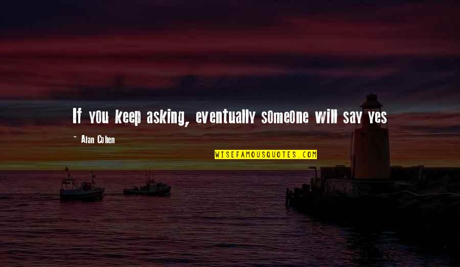 Asking Someone Out Quotes By Alan Cohen: If you keep asking, eventually someone will say Asking Someone Out Quotes By Alan Cohen: If you keep asking, eventually someone will say