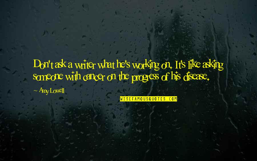 Asking Someone Out Quotes By Amy Lowell: Don't ask a writer what he's working on. Asking Someone Out Quotes By Amy Lowell: Don't ask a writer what he's working on.