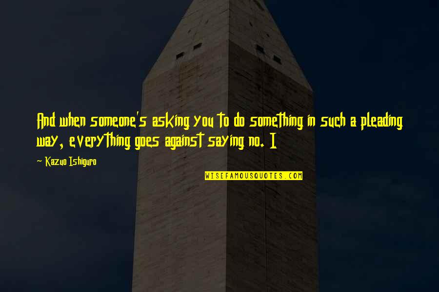 Asking Someone Out Quotes By Kazuo Ishiguro: And when someone's asking you to do something Asking Someone Out Quotes By Kazuo Ishiguro: And when someone's asking you to do something
