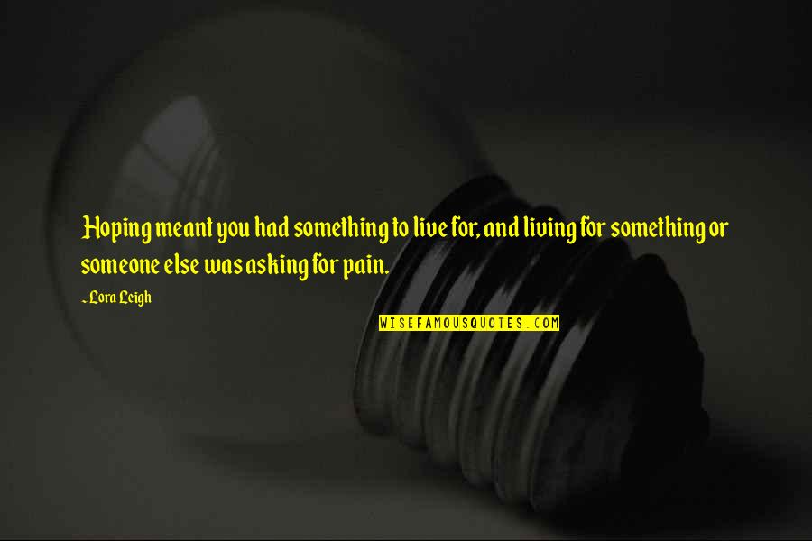 Asking Someone Out Quotes By Lora Leigh: Hoping meant you had something to live for, Asking Someone Out Quotes By Lora Leigh: Hoping meant you had something to live for,