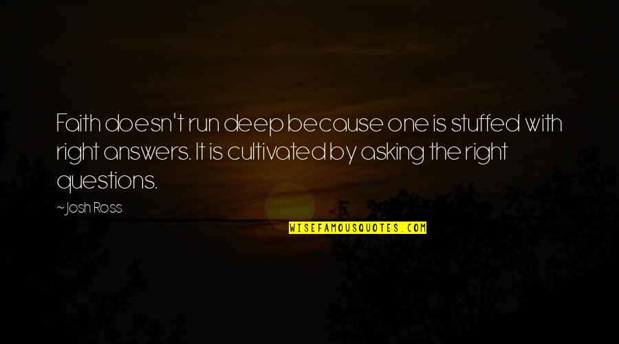 Asking The Right Questions Quotes By Josh Ross: Faith doesn't run deep because one is stuffed