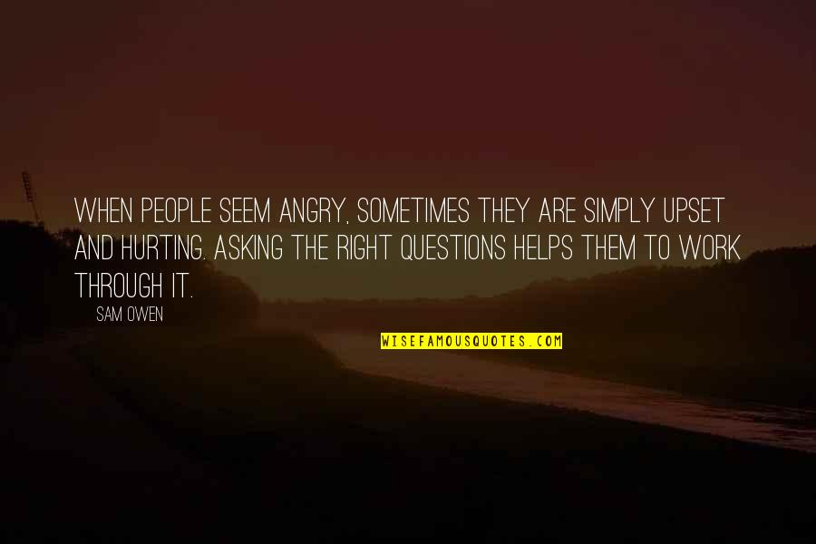Asking The Right Questions Quotes By Sam Owen: When people seem angry, sometimes they are simply