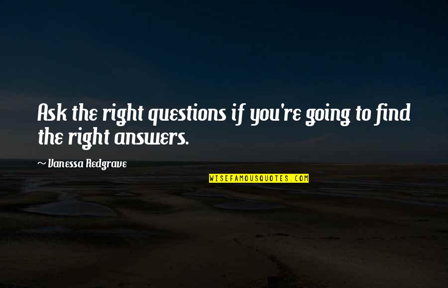 Asking The Right Questions Quotes By Vanessa Redgrave: Ask the right questions if you're going to