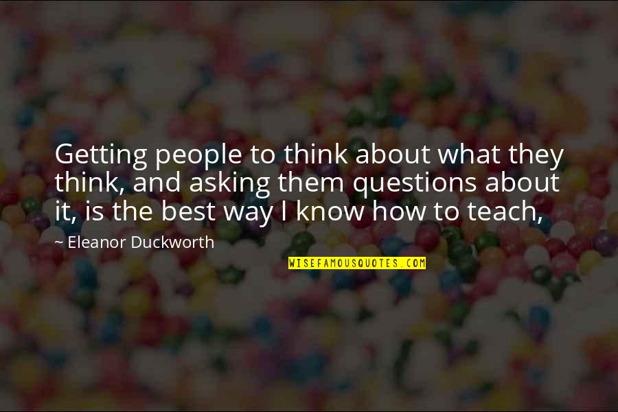Asking Too Many Questions Quotes By Eleanor Duckworth: Getting people to think about what they think,