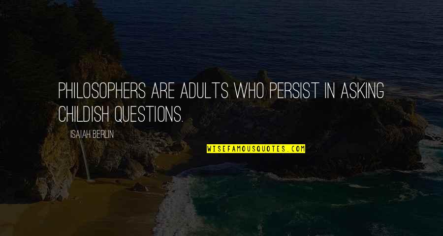Asking Too Many Questions Quotes By Isaiah Berlin: Philosophers are adults who persist in asking childish