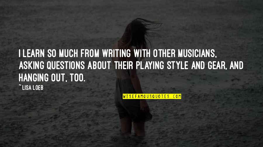 Asking Too Many Questions Quotes By Lisa Loeb: I learn so much from writing with other