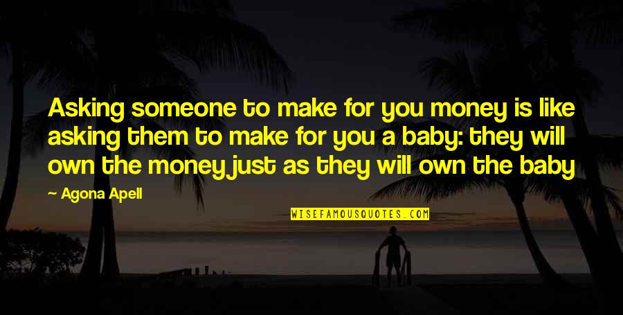 Asking Too Much From Someone Quotes By Agona Apell: Asking someone to make for you money is