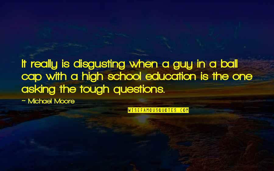 Asking Tough Questions Quotes By Michael Moore: It really is disgusting when a guy in