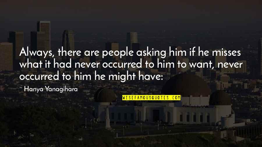 Asking What You Want Quotes By Hanya Yanagihara: Always, there are people asking him if he