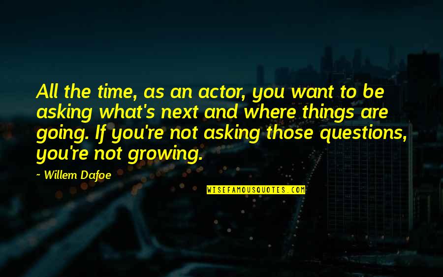 Asking What You Want Quotes By Willem Dafoe: All the time, as an actor, you want