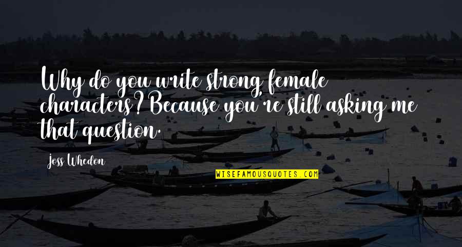 Asking Why Quotes By Joss Whedon: Why do you write strong female characters?Because you're