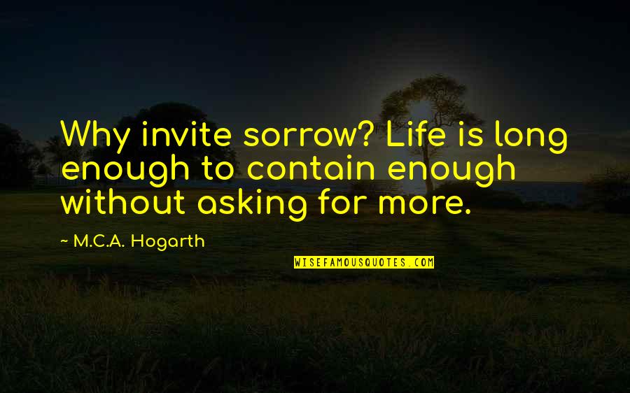 Asking Why Quotes By M.C.A. Hogarth: Why invite sorrow? Life is long enough to