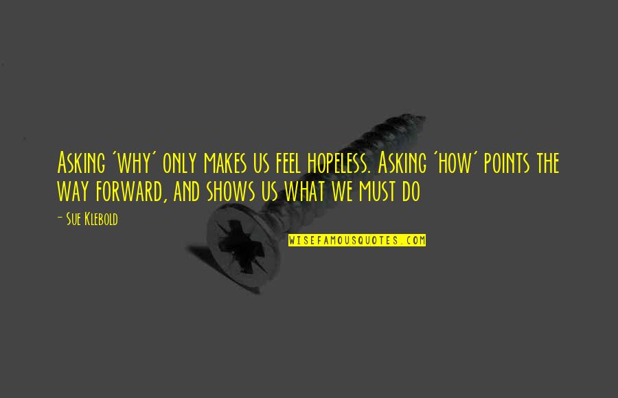 Asking Why Quotes By Sue Klebold: Asking 'why' only makes us feel hopeless. Asking