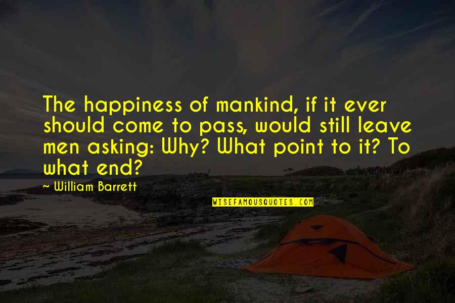 Asking Why Quotes By William Barrett: The happiness of mankind, if it ever should