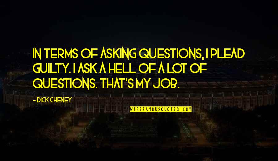 Asking's Quotes By Dick Cheney: In terms of asking questions, I plead guilty. Asking's Quotes By Dick Cheney: In terms of asking questions, I plead guilty.