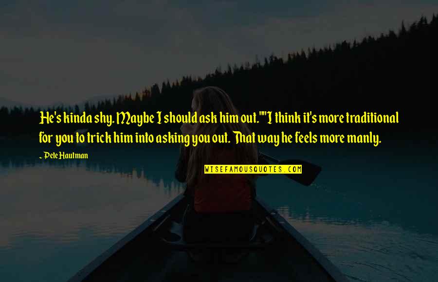 Asking's Quotes By Pete Hautman: He's kinda shy. Maybe I should ask him Asking's Quotes By Pete Hautman: He's kinda shy. Maybe I should ask him