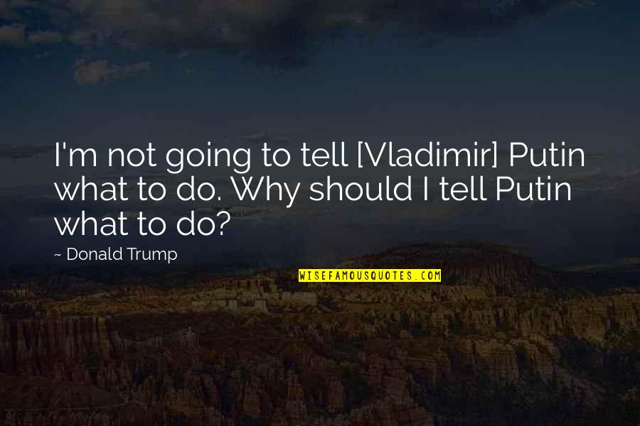 Askins Investment Quotes By Donald Trump: I'm not going to tell [Vladimir] Putin what