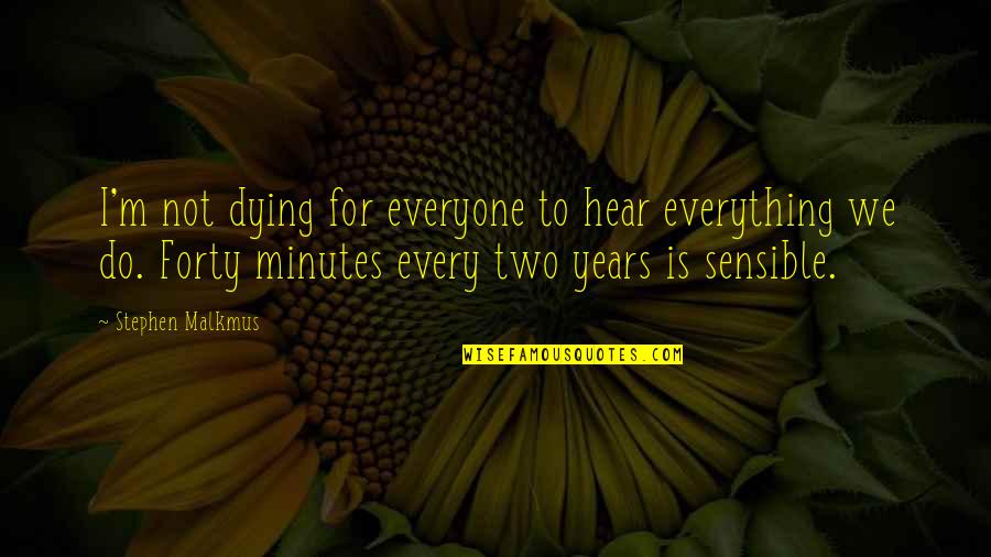Askins Investment Quotes By Stephen Malkmus: I'm not dying for everyone to hear everything Askins Investment Quotes By Stephen Malkmus: I'm not dying for everyone to hear everything