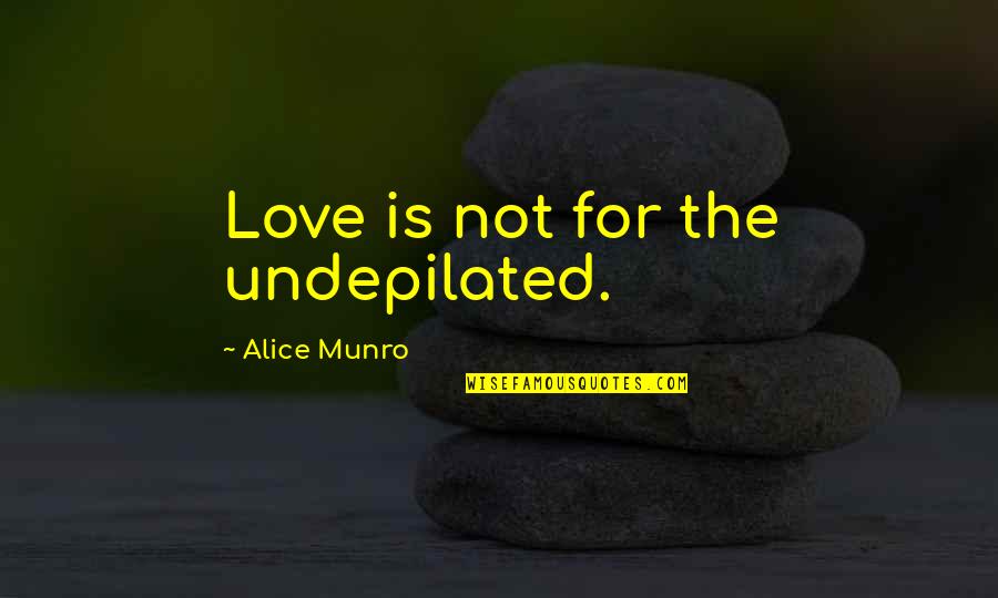 Asknote Quotes By Alice Munro: Love is not for the undepilated.