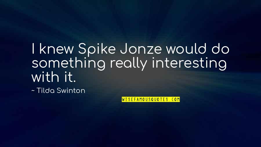 Askold Lozynskyj Quotes By Tilda Swinton: I knew Spike Jonze would do something really