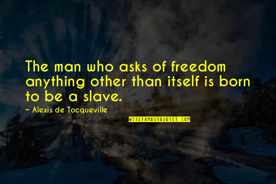 Asks Quotes By Alexis De Tocqueville: The man who asks of freedom anything other