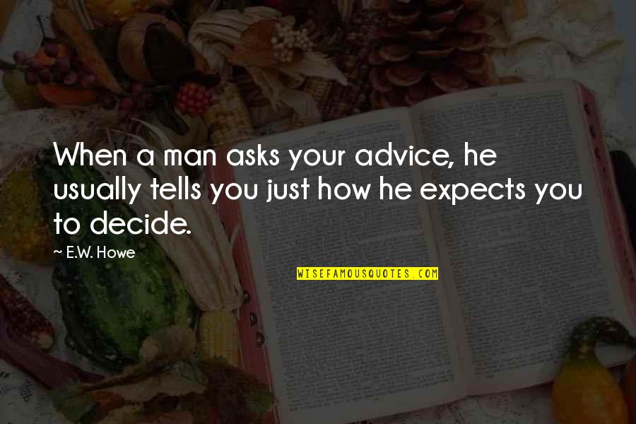 Asks Quotes By E.W. Howe: When a man asks your advice, he usually