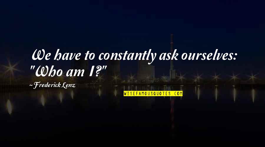 Asks Quotes By Frederick Lenz: We have to constantly ask ourselves: "Who am