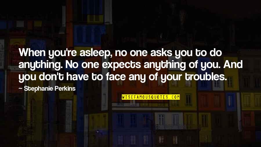 Asks Quotes By Stephanie Perkins: When you're asleep, no one asks you to