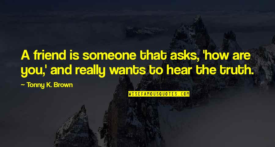Asks Quotes By Tonny K. Brown: A friend is someone that asks, 'how are