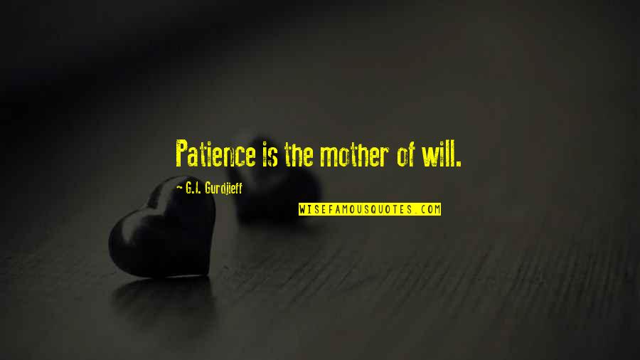 Askt Quotes By G.I. Gurdjieff: Patience is the mother of will.