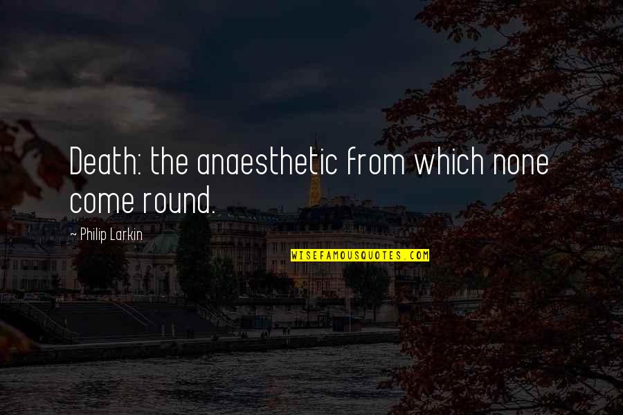 Askwith Minnie Quotes By Philip Larkin: Death: the anaesthetic from which none come round. Askwith Minnie Quotes By Philip Larkin: Death: the anaesthetic from which none come round.