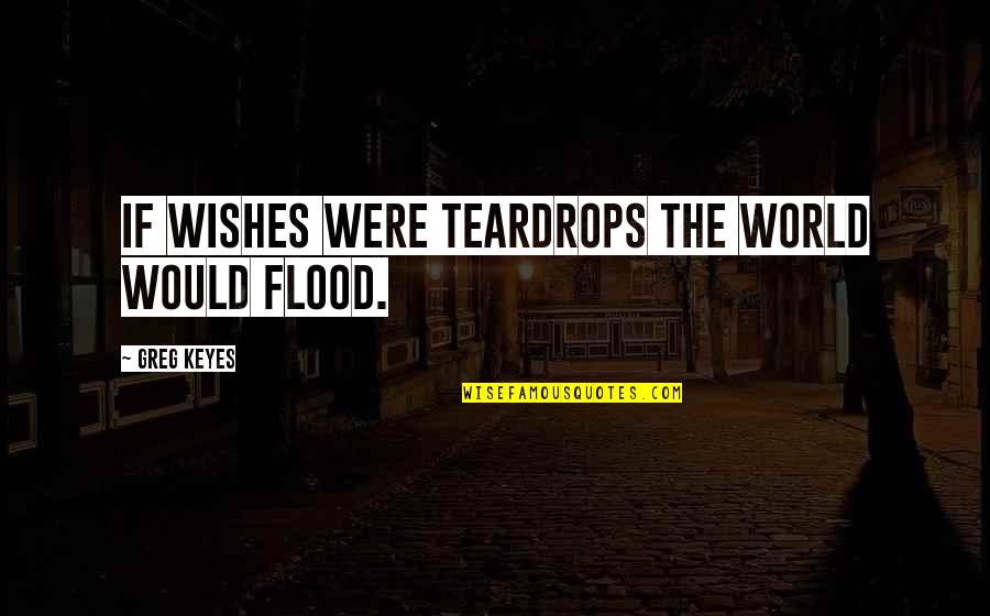 Asl Funny Quotes By Greg Keyes: If wishes were teardrops the world would flood.