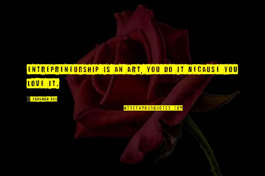 Asl Love Quotes By Farshad Asl: Entrepreneurship is an art, you do it because