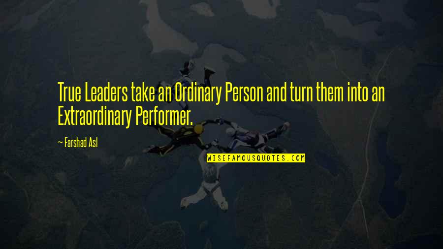 Asl Quotes By Farshad Asl: True Leaders take an Ordinary Person and turn